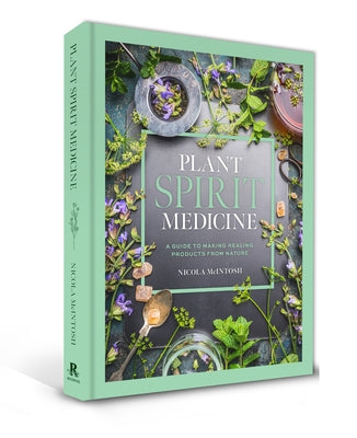 Plant Spirit Medicine: A Guide to Making Healing Products from Nature by McIntosh, Nicola