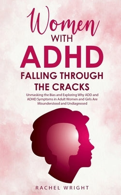 Women with ADHD Falling through the Cracks: Unmasking the Bias and Exploring Why ADD and ADHD Symptoms in Adult Women and Girls Are Misunderstood and by Wright, Rachel