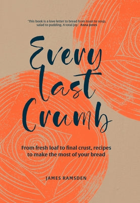 Every Last Crumb: From Fresh Loaf to Final Crust, Recipes to Make the Most of Your Bread by Ramsden, James