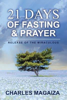 Release of the Miraculous: 21 Days of Fasting & Prayer by Magaiza, Charles