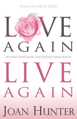 Love Again, Live Again: Restore Your Heart and Regain Your Health by Hunter, Joan