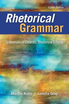 Rhetorical Grammar: Grammatical Choices, Rhetorical Effects by Kolln, Martha J.