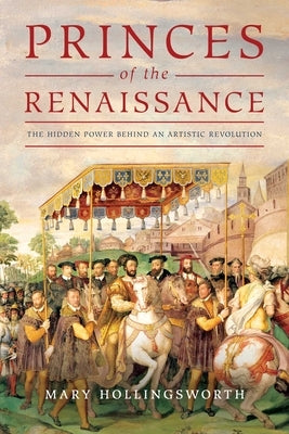 Princes of the Renaissance: The Hidden Power Behind an Artistic Revolution by Hollingsworth, Mary