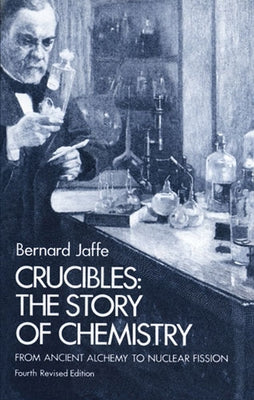 Crucibles: The Story of Chemistry from Ancient Alchemy to Nuclear Fission by Jaffe, Bernard