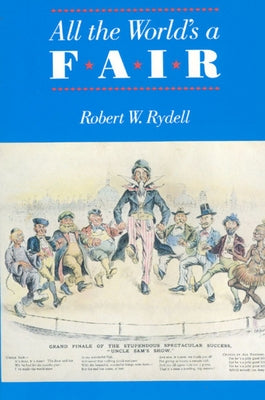 All the World's a Fair: Visions of Empire at American International Expositions, 1876-1916 by Rydell, Robert W.