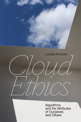 Cloud Ethics: Algorithms and the Attributes of Ourselves and Others by Amoore, Louise