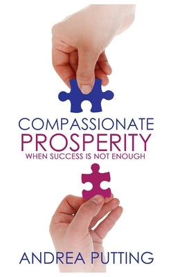 Compassionate Prosperity: When Success Is Not Enough by Putting, Andrea