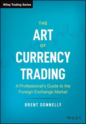 The Art of Currency Trading: A Professional's Guide to the Foreign Exchange Market by Donnelly, Brent