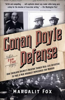 Conan Doyle for the Defense: How Sherlock Holmes's Creator Turned Real-Life Detective and Freed a Man Wrongly Imprisoned for Murder by Fox, Margalit