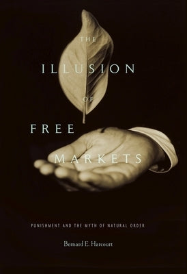 Illusion of Free Markets: Punishment and the Myth of Natural Order by Harcourt, Bernard E.