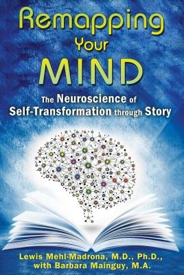 Remapping Your Mind: The Neuroscience of Self-Transformation Through Story by Mehl-Madrona, Lewis