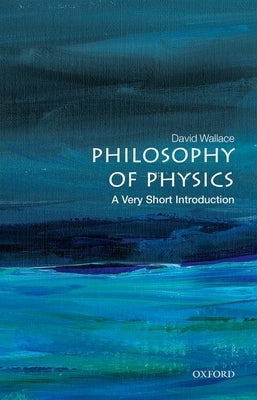 Philosophy of Physics: A Very Short Introduction by Wallace, David