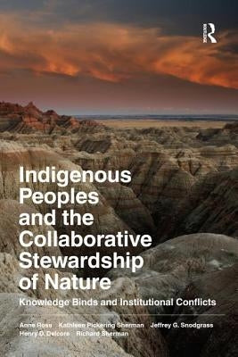 Indigenous Peoples and the Collaborative Stewardship of Nature: Knowledge Binds and Institutional Conflicts by Ross, Anne