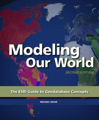 Modeling Our World: The ESRI Guide to Geodatabase Concepts by Zeiler, Michael