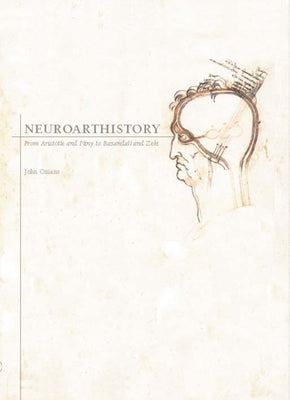 Neuroarthistory: From Aristotle and Pliny to Baxandall and Zeki by Onians, John