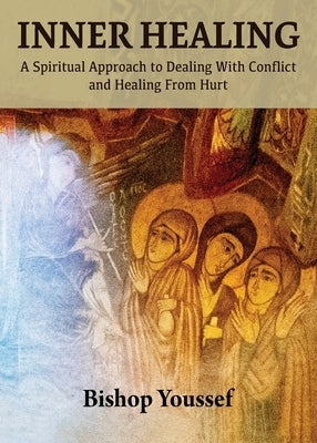 Inner Healing: A Spiritual Approach to Dealing With Conflict and Healing From Hurt by Youssef, Bishop