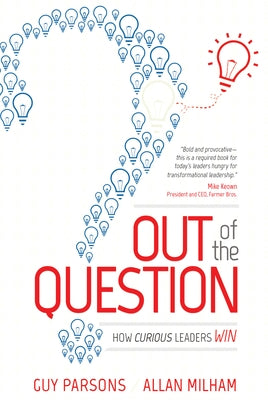 Out of the Question: How Curious Leaders Win by Guy Parsons