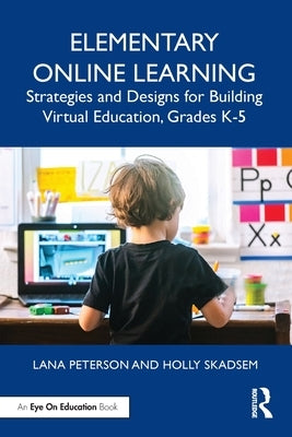 Elementary Online Learning: Strategies and Designs for Building Virtual Education, Grades K-5 by Peterson, Lana