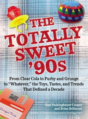 The Totally Sweet 90s: From Clear Cola to Furby, and Grunge to Whatever, the Toys, Tastes, and Trends That Defined a Decade by Fashingbauer Cooper, Gael