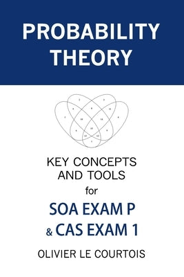 Probability Theory: Key Concepts and Tools for SOA Exam P & CAS Exam 1 by Le Courtois, Olivier