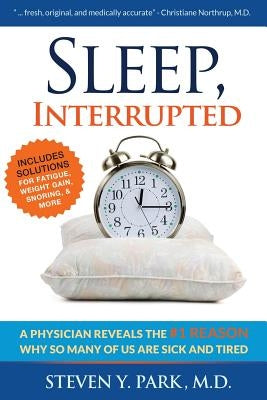 Sleep, Interrupted: A physician reveals the #1 reason why so many of us are sick and tired by Park MD, Steven y.