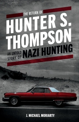 The Return of Hunter S. Thompson: An Untold Story of Nazi Hunting by Moriarty, Michael