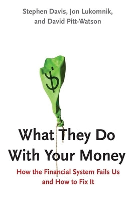 What They Do with Your Money: How the Financial System Fails Us and How to Fix It by Davis, Stephen