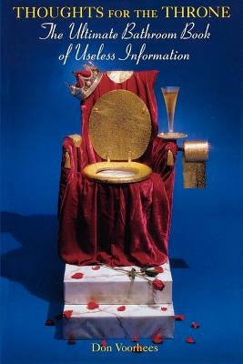 Thoughts for the Throne: The Ultimate Bathroom Book of Useless Information by Voorhees, Donald a.