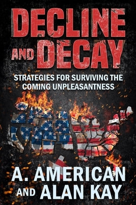 Decline and Decay: Strategies for Surviving the Coming Unpleasantness by Kay, Alan