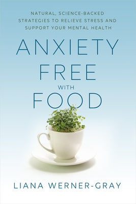 Anxiety-Free with Food: Natural, Science-Backed Strategies to Relieve Stress and Support Your Mental Health by Werner-Gray, Liana