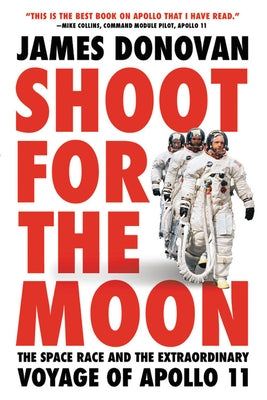 Shoot for the Moon: The Space Race and the Extraordinary Voyage of Apollo 11 by Donovan, James