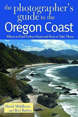 Photographer's Guide to the Oregon Coast: Where to Find Perfect Shots and How to Take Them by Middleton, David