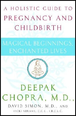 Magical Beginnings, Enchanted Lives: A Holistic Guide to Pregnancy and Childbirth by Chopra, Deepak