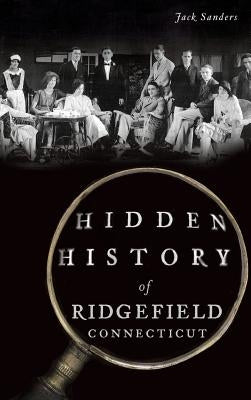 Hidden History of Ridgefield, Connecticut by Sanders, Jack