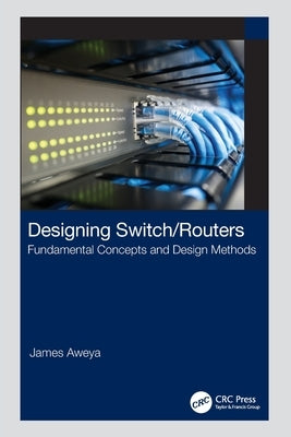 Designing Switch/Routers: Fundamental Concepts and Design Methods by Aweya, James