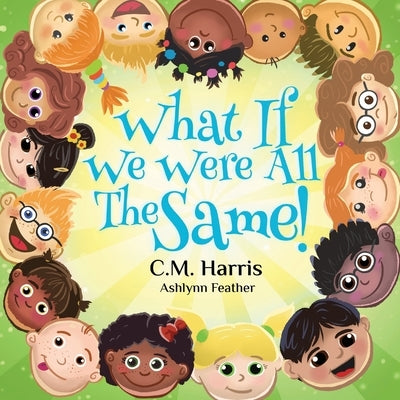 What If We Were All The Same!: A Children's Book About Ethnic Diversity and Inclusion by Harris, C. M.