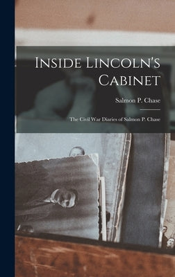 Inside Lincoln's Cabinet; the Civil War Diaries of Salmon P. Chase by Chase, Salmon P. (Salmon Portland) 1.