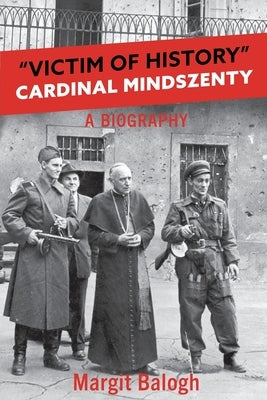 Victim of History: Cardinal Mindszenty a biography by Balogh, Margit