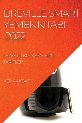 Breville Smart Yemek K&#304;tabi 2022: Lezzetl&#304;, Kolay Ve Hizli Tar&#304;fler by Akbas, Azra