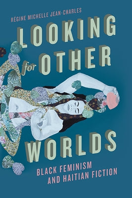 Looking for Other Worlds: Black Feminism and Haitian Fiction by Jean-Charles, R&#233;gine Michelle