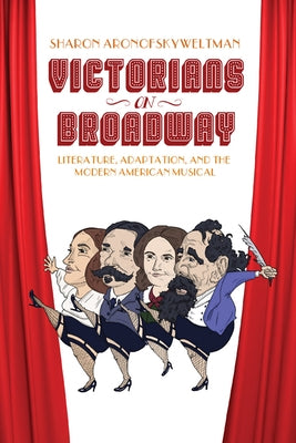Victorians on Broadway: Literature, Adaptation, and the Modern American Musical by Weltman, Sharon Aronofsky