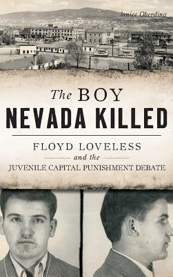 The Boy Nevada Killed: Floyd Loveless and the Juvenile Capital Punishment Debate by Oberding, Janice