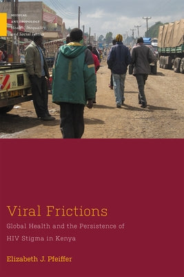 Viral Frictions: Global Health and the Persistence of HIV Stigma in Kenya by Pfeiffer, Elizabeth J.