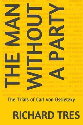 The Man Without a Party: The Trials of Carl von Ossietzky by Tres, Richard