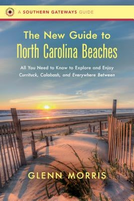 The New Guide to North Carolina Beaches: All You Need to Know to Explore and Enjoy Currituck, Calabash, and Everywhere Between by Morris, Glenn