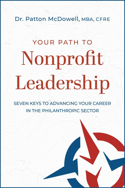 Your Path to Nonprofit Leadership: Seven Keys to Advancing Your Career in the Philanthropic Sector by Patton McDowell