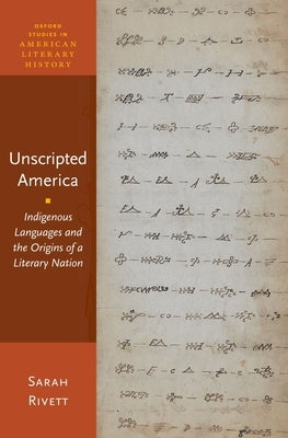 Unscripted America: Indigenous Languages and the Origins of a Literary Nation by Rivett, Sarah