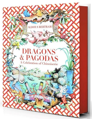 Dragons & Pagodas: A Celebration of Chinoiserie by Bertram, Aldous