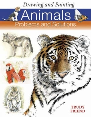 Drawing and Painting Animals: Problems and Solutions by Friend, Trudy