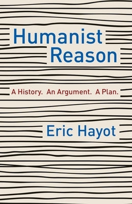 Humanist Reason: A History. an Argument. a Plan by Hayot, Eric